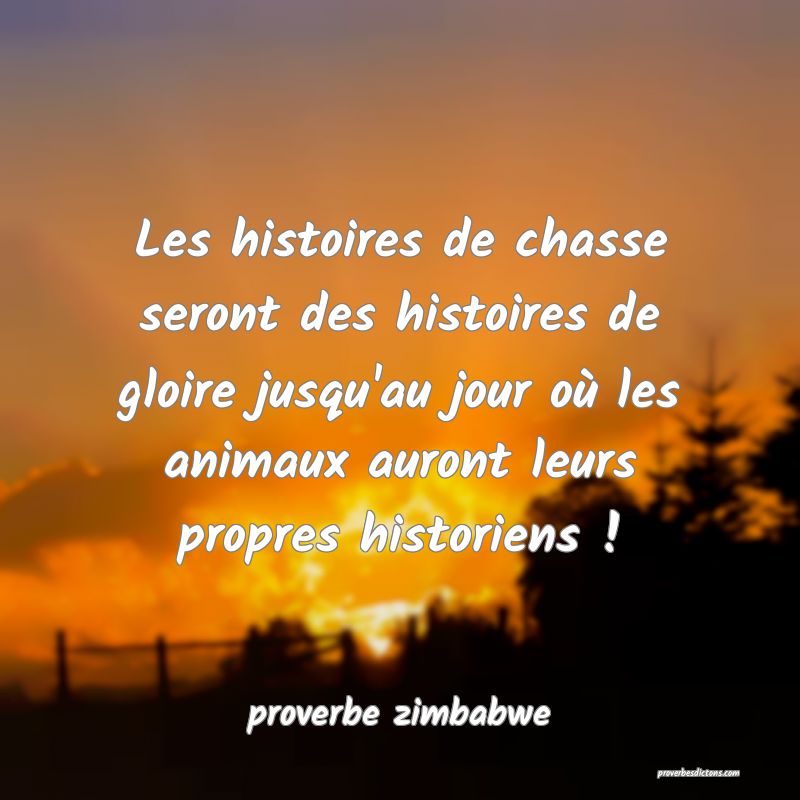 Les histoires de chasse seront des histoires de gloire jusqu'au jour où les animaux auront leurs propres historiens !
