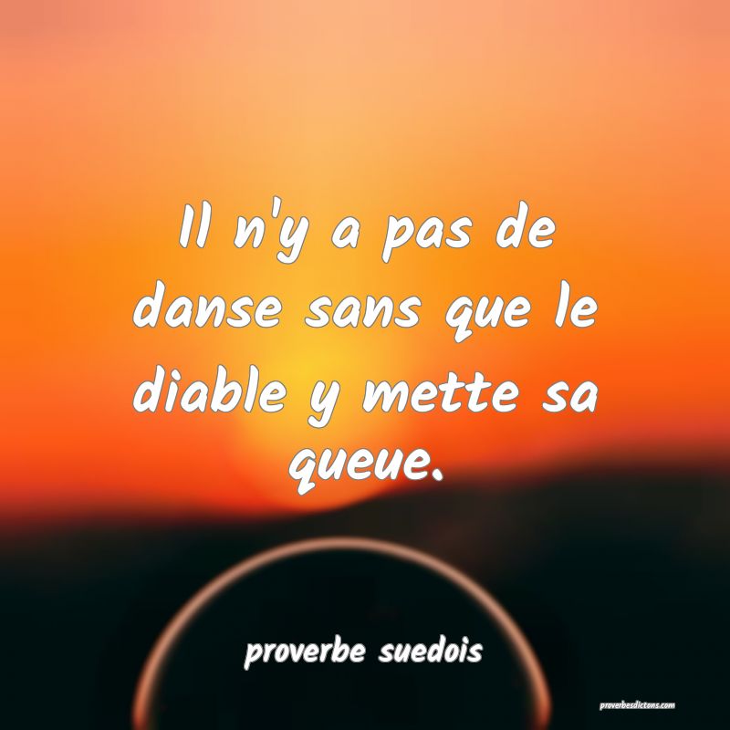  Il n'y a pas de danse sans que le diable y mette sa queue.