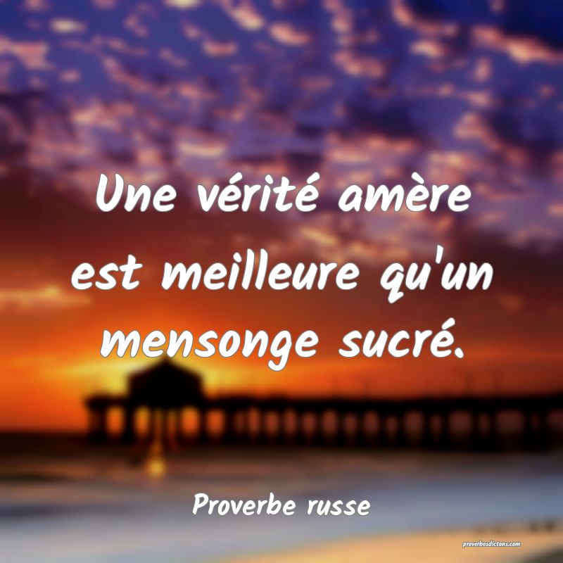 Une vérité amère est meilleure qu'un mensonge sucré.