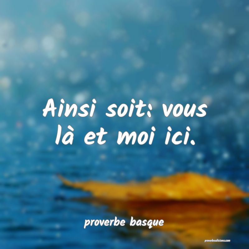  Ainsi soit: vous là et moi ici.