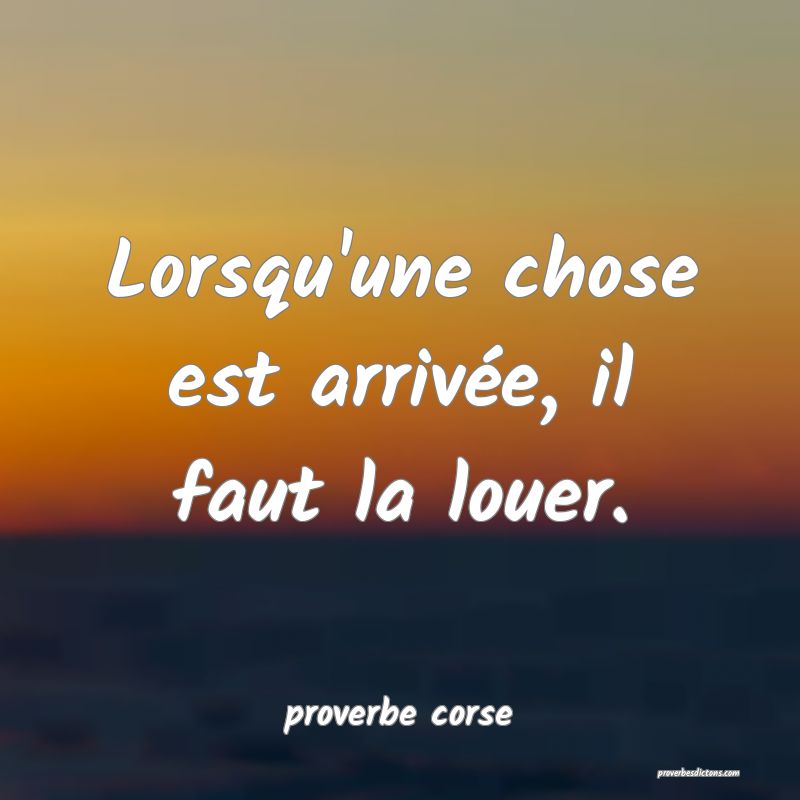  Lorsqu'une chose est arrivée, il faut la louer.