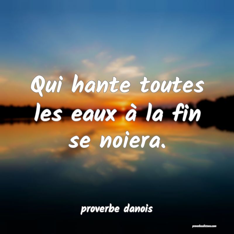  Qui hante toutes les eaux à la fin se noiera.