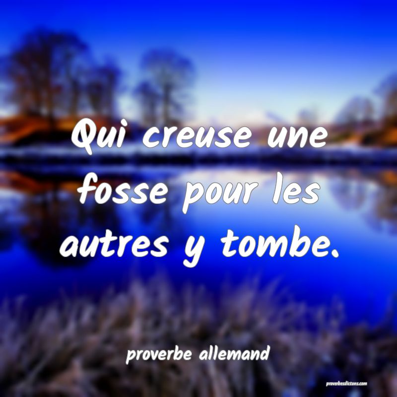  Qui creuse une fosse pour les autres y tombe.
