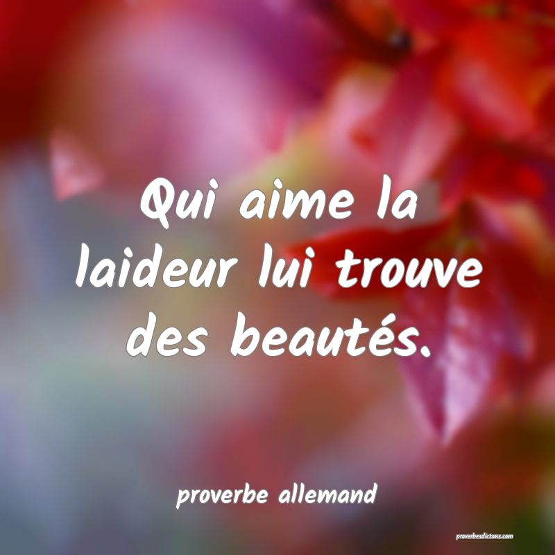  Qui aime la laideur lui trouve des beautés.