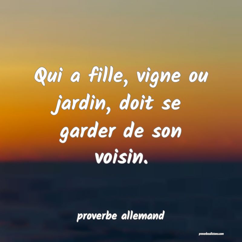  Qui a fille, vigne ou jardin, doit se garder de son voisin.