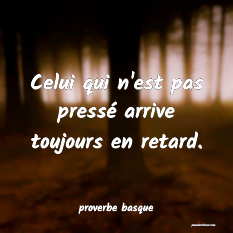  Celui qui n'est pas pressé arrive toujours en retard.