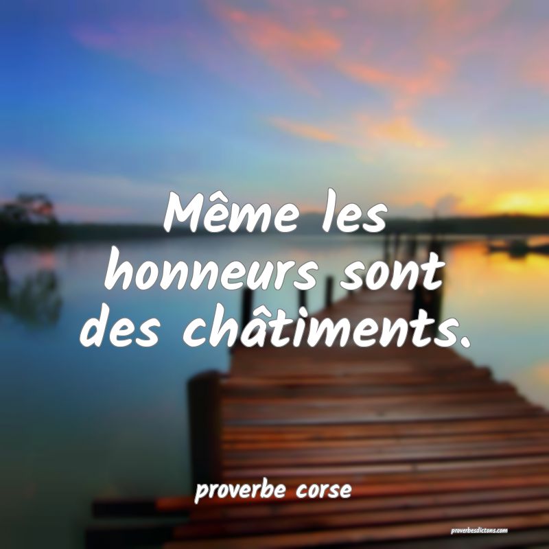  Même les honneurs sont des châtiments.