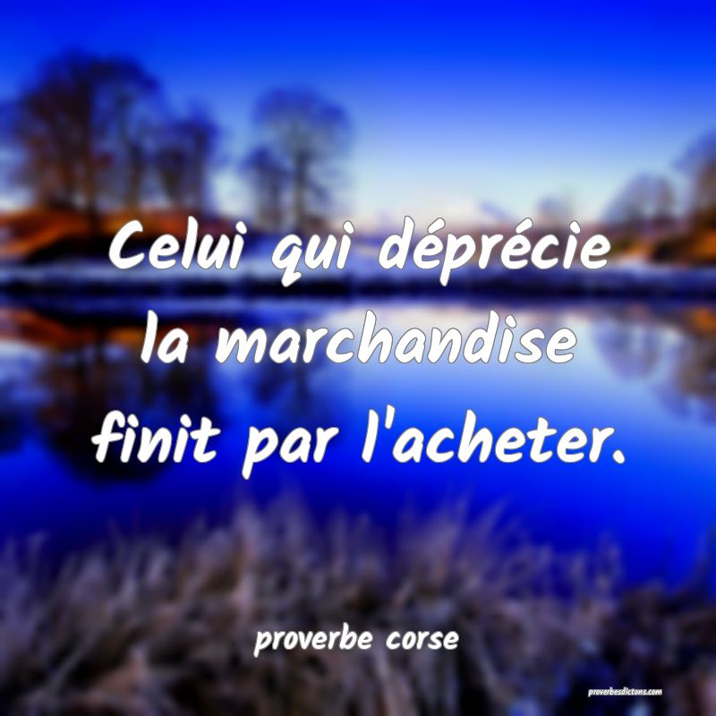  Celui qui déprécie la marchandise finit par l'acheter.