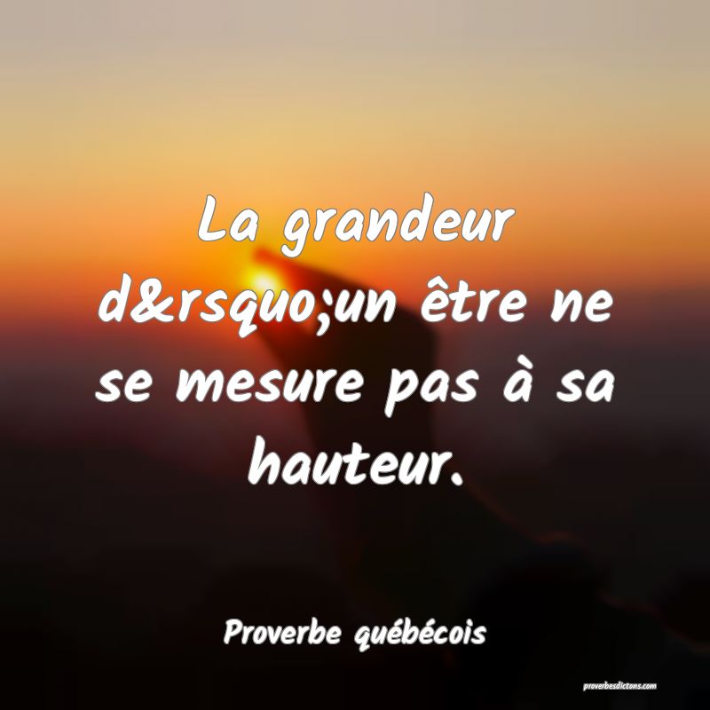  La grandeur d’un être ne se mesure pas à sa hauteur.
