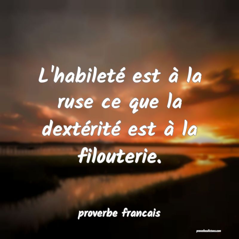  L'habileté est à la ruse ce que la dextérité est à la filouterie.