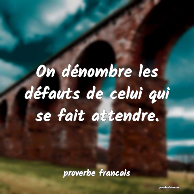  On dénombre les défauts de celui qui se fait attendre.