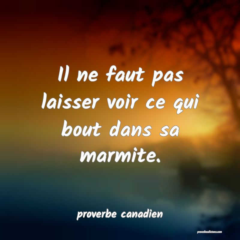  Il ne faut pas laisser voir ce qui bout dans sa marmite.