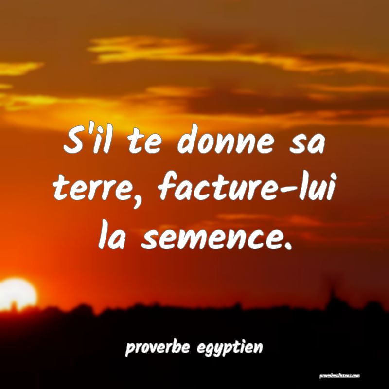 S'il te donne sa terre, facture-lui la semence.