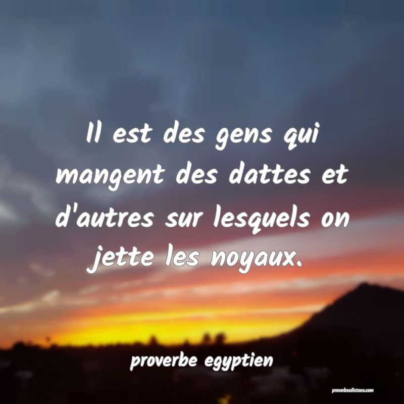 Il est des gens qui mangent des dattes et d'autres sur lesquels on jette les noyaux.