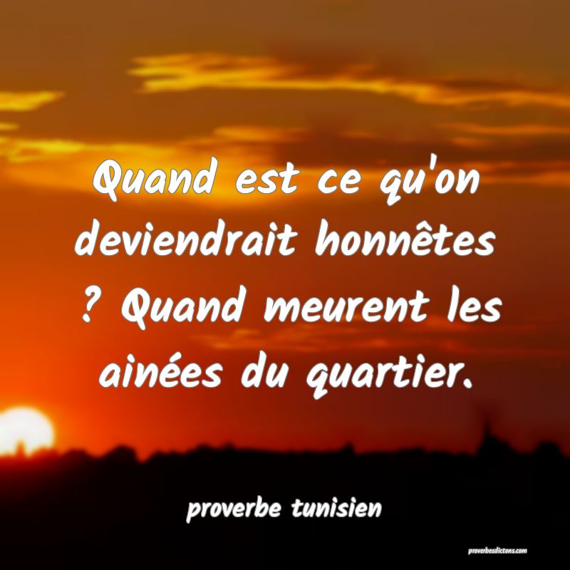  Quand est ce qu'on deviendrait honnêtes ? Quand meurent les ainées du quartier.