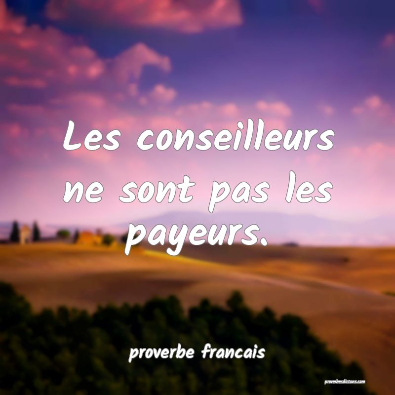  Les conseilleurs ne sont pas les payeurs.