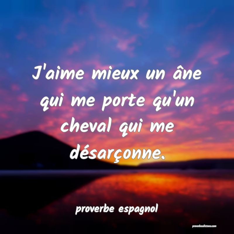  J'aime mieux un âne qui me porte qu'un cheval qui me désarçonne.