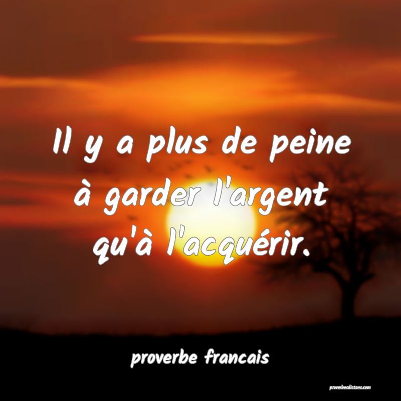  Il y a plus de peine à garder l'argent qu'à l'acquérir.