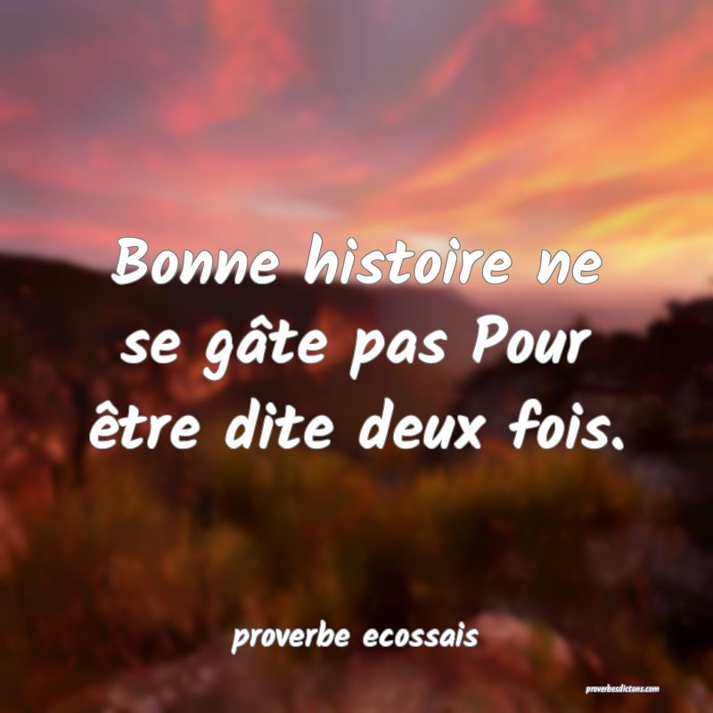 Bonne histoire ne se gâte pas Pour être dite deux fois.
