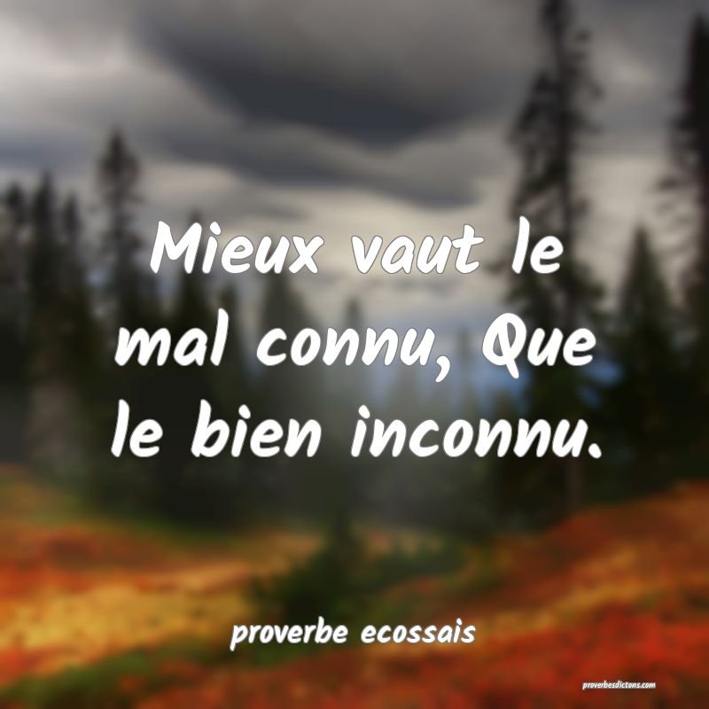  Mieux vaut le mal connu, Que le bien inconnu.
