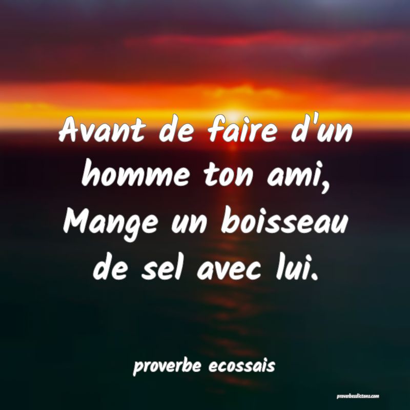  Avant de faire d'un homme ton ami, Mange un boisseau de sel avec lui.