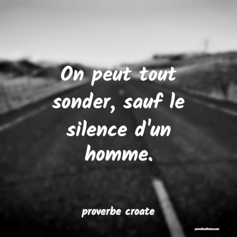  On peut tout sonder, sauf le silence d'un homme.