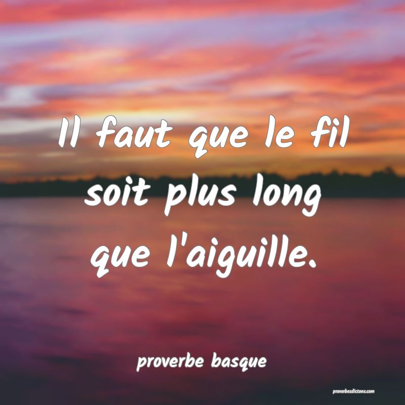  Il faut que le fil soit plus long que l'aiguille.