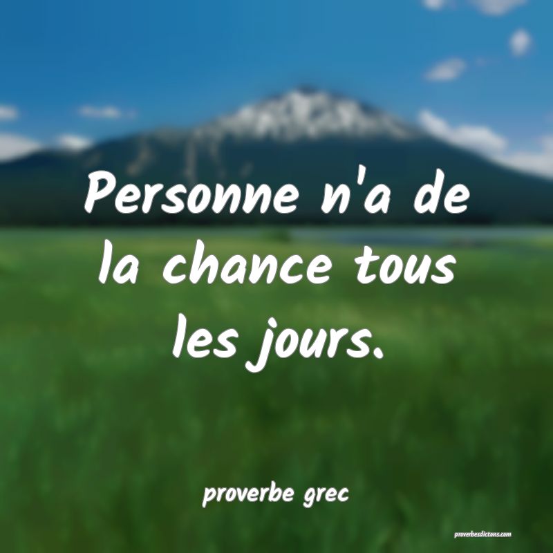  Personne n'a de la chance tous les jours.