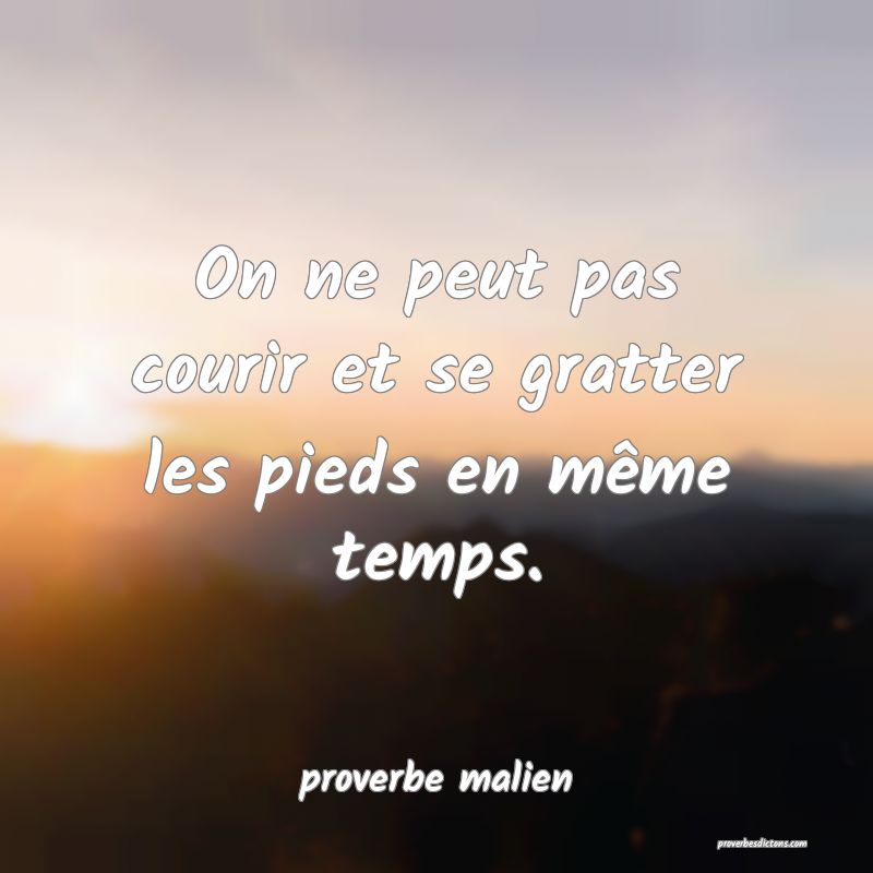  On ne peut pas courir et se gratter les pieds en même temps.