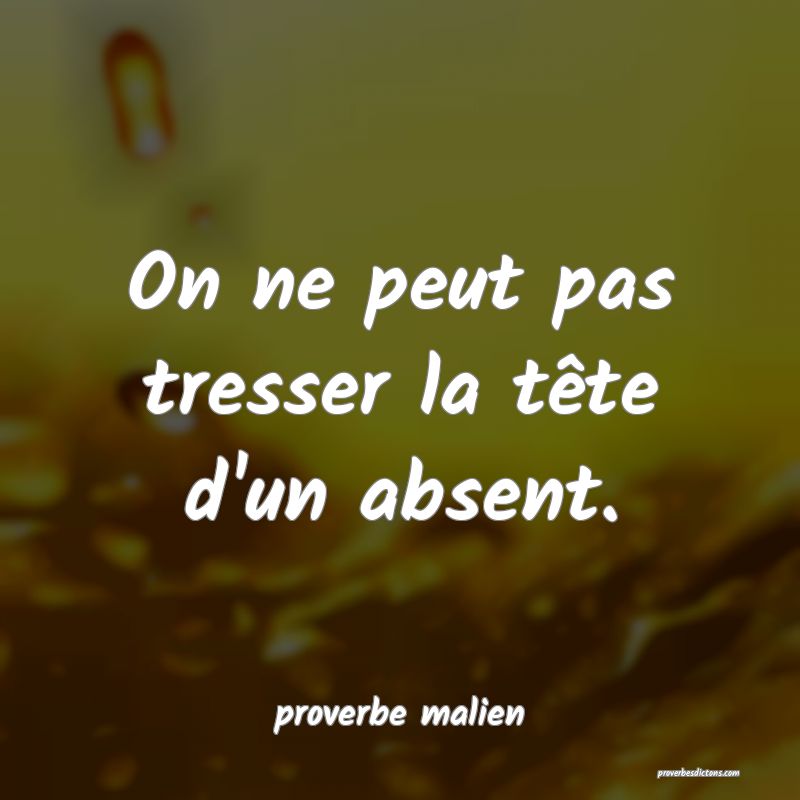  On ne peut pas tresser la tête d'un absent.