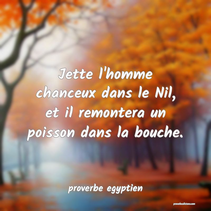  Jette l'homme chanceux dans le Nil, et il remontera un poisson dans la bouche.