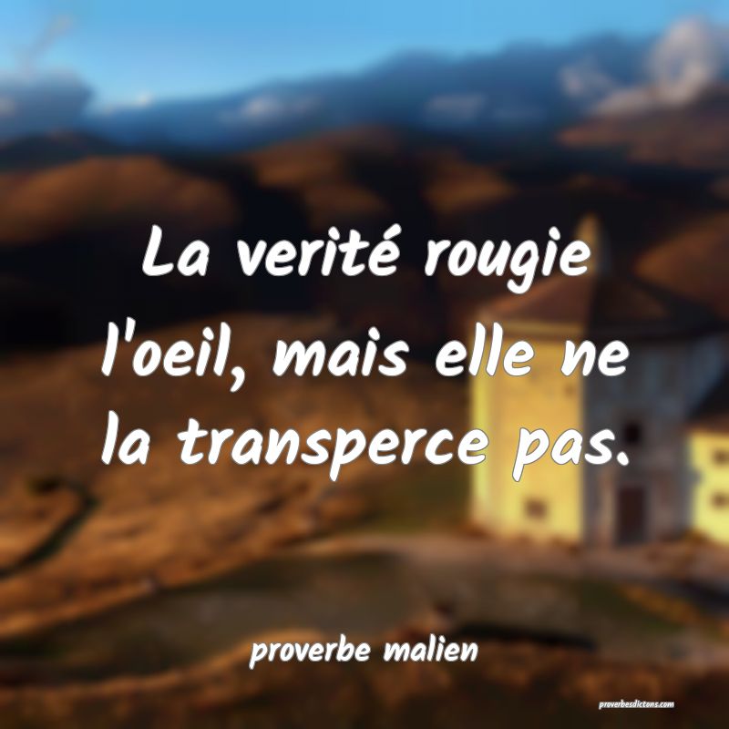  La verité rougie l'oeil, mais elle ne la transperce pas.
