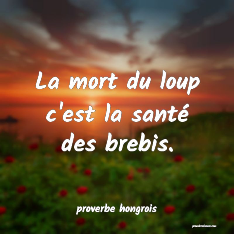  La mort du loup c'est la santé des brebis.