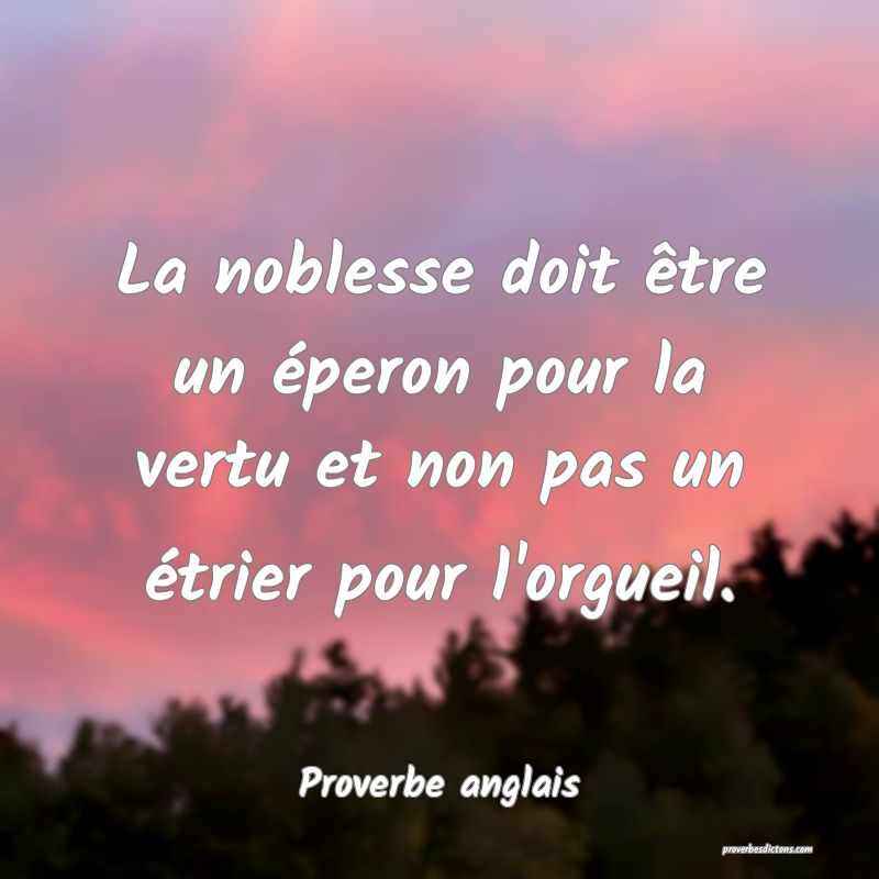  La noblesse doit être un éperon pour la vertu et non pas un étrier pour l'orgueil.
