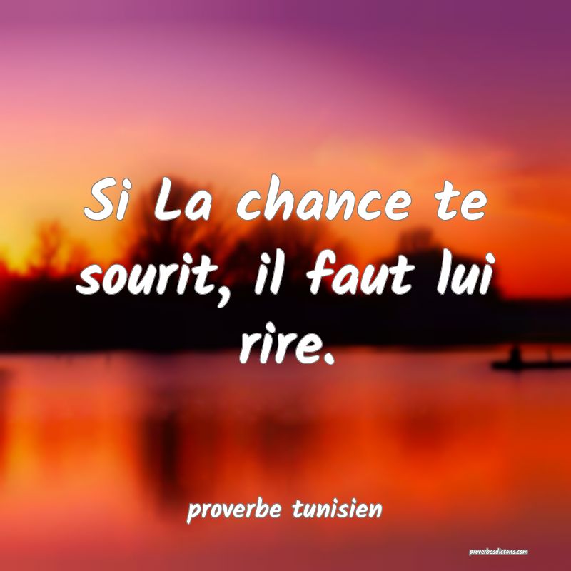  Si La chance te sourit, il faut lui rire.