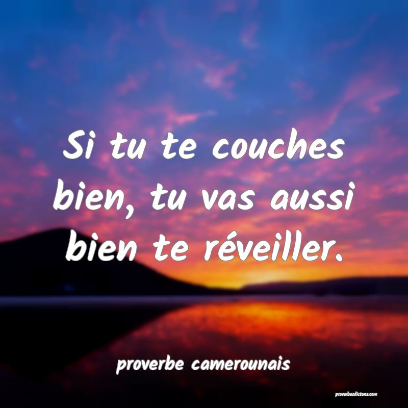 Si tu te couches bien, tu vas aussi bien te réveiller.