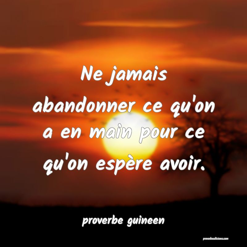 Ne jamais abandonner ce qu'on a en main pour ce qu'on espère avoir.