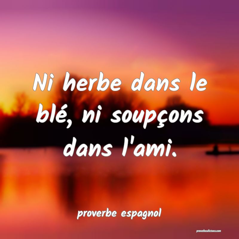 Ni herbe dans le blé, ni soupçons dans l'ami.