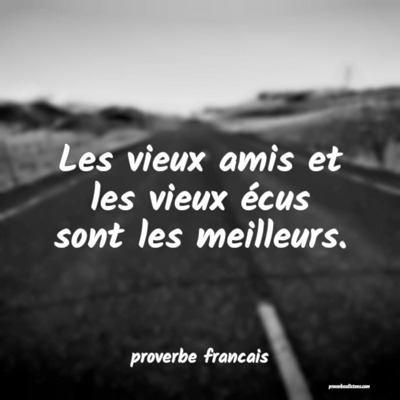  Les vieux amis et les vieux écus sont les meilleurs.