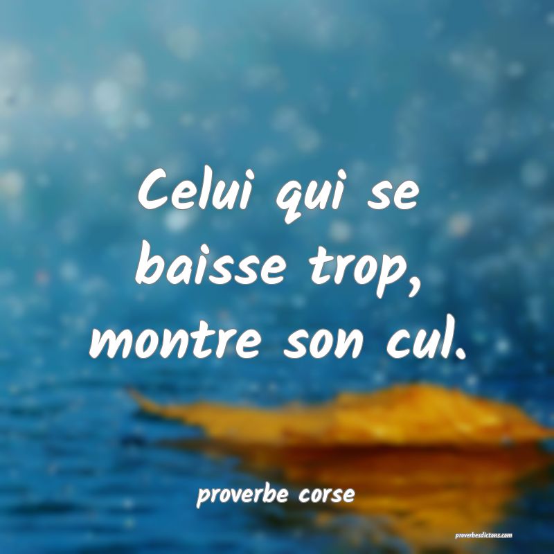  Celui qui se baisse trop, montre son cul.