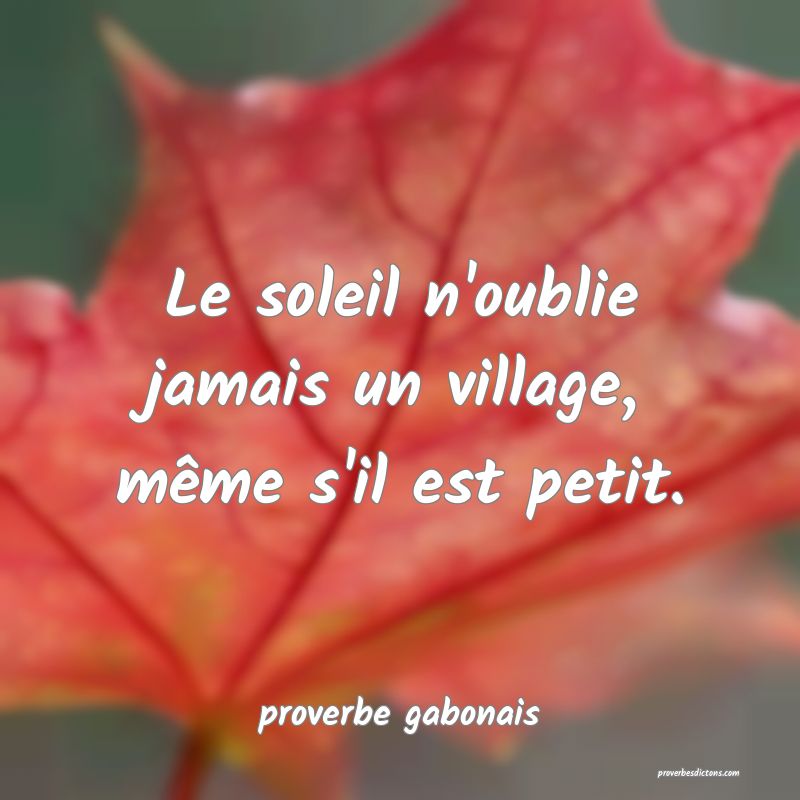 Le soleil n'oublie jamais un village, même s'il est petit.