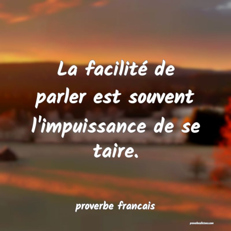  La facilité de parler est souvent l'impuissance de se taire.