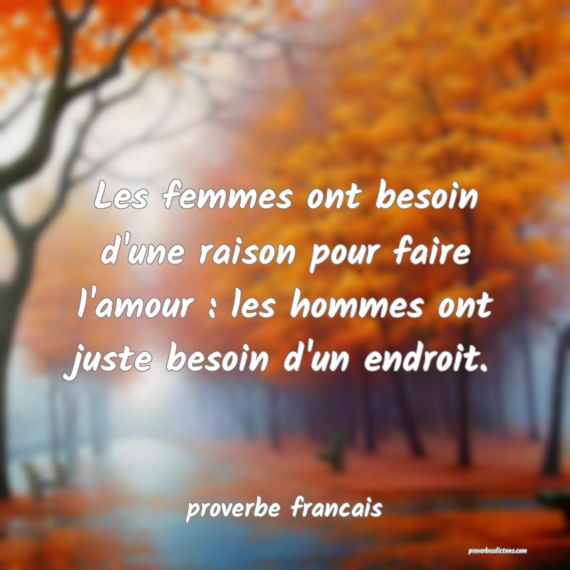  Les femmes ont besoin d'une raison pour faire l'amour : les hommes ont juste besoin d'un endroit.