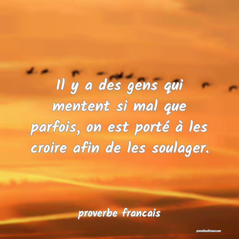  Il y a des gens qui mentent si mal que parfois, on est porté à les croire afin de les soulager.