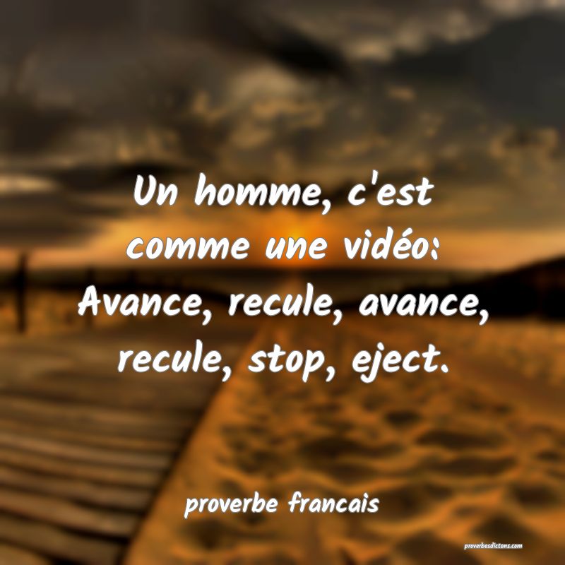  Un homme, c'est comme une vidéo: Avance, recule, avance, recule, stop, eject.