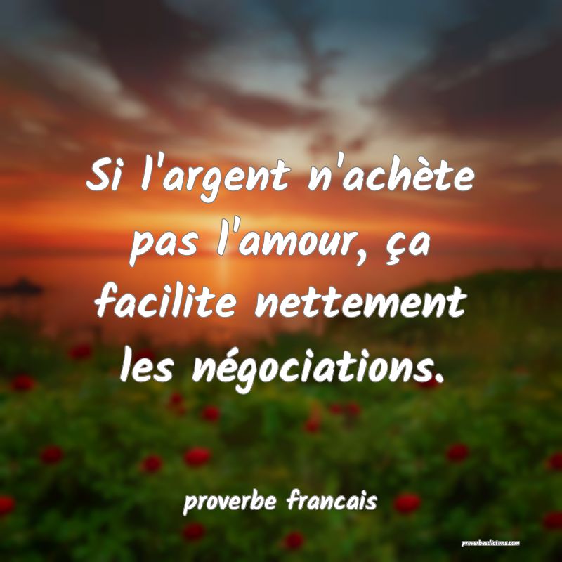  Si l'argent n'achète pas l'amour, ça facilite nettement les négociations.