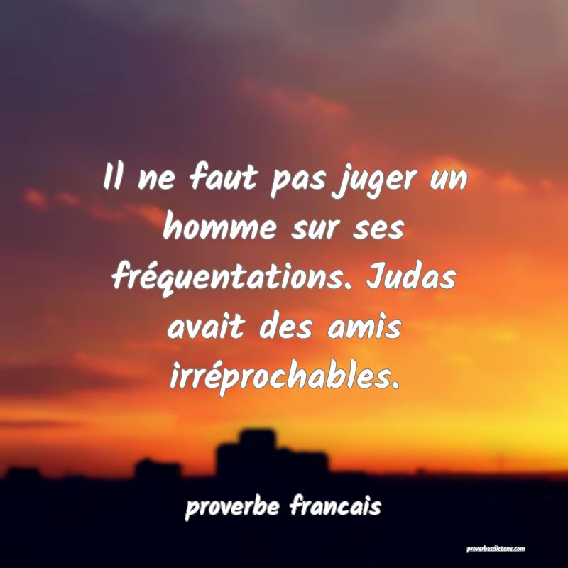  Il ne faut pas juger un homme sur ses fréquentations. Judas avait des amis irréprochables.