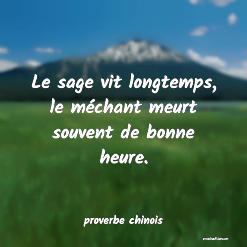  Le sage vit longtemps, le méchant meurt souvent de bonne heure.