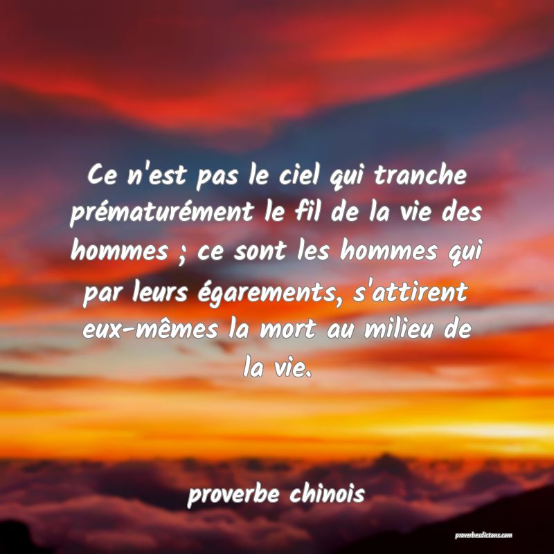 Ce n'est pas le ciel qui tranche prématurément le fil de la vie des hommes ; ce sont les hommes qui par leurs égarements, s'attirent eux-mêmes la mort au milieu de la vie.