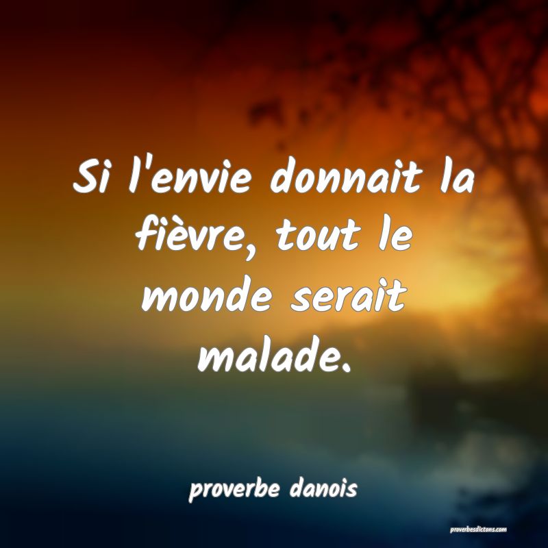  Si l'envie donnait la fièvre, tout le monde serait malade.